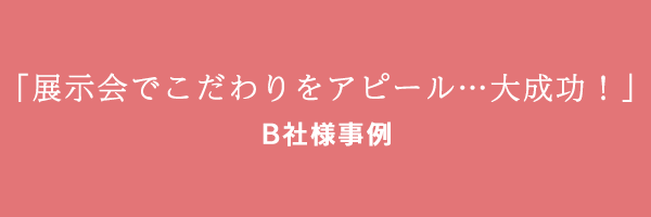 「展示会でこだわりをアピール…大成功！」