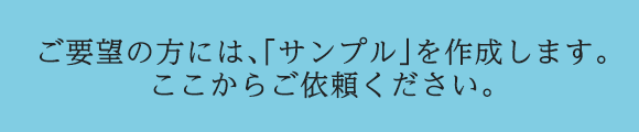 ご要望の方には、「サンプル」を作成します。 ここからご依頼ください。