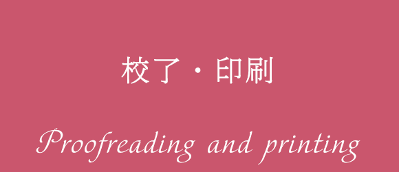 校了・印刷 Proofreading and printing