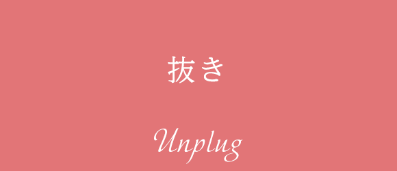 抜き Unplug